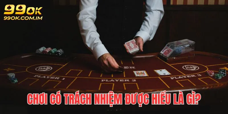 Chơi có trách nhiệm 99OK được hiểu là gì?